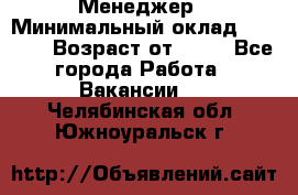 Менеджер › Минимальный оклад ­ 8 000 › Возраст от ­ 18 - Все города Работа » Вакансии   . Челябинская обл.,Южноуральск г.